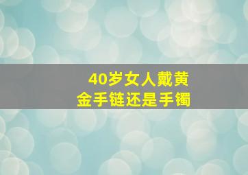 40岁女人戴黄金手链还是手镯