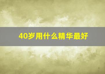 40岁用什么精华最好