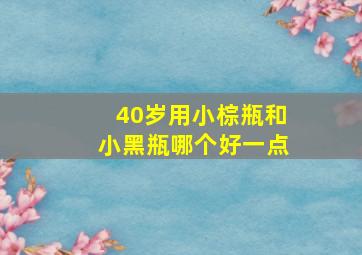 40岁用小棕瓶和小黑瓶哪个好一点