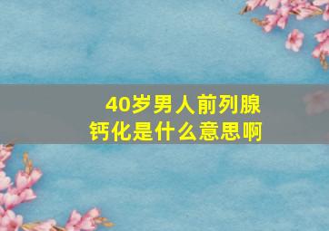 40岁男人前列腺钙化是什么意思啊