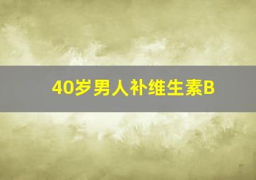 40岁男人补维生素B