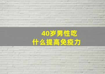 40岁男性吃什么提高免疫力