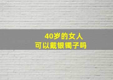 40岁的女人可以戴银镯子吗