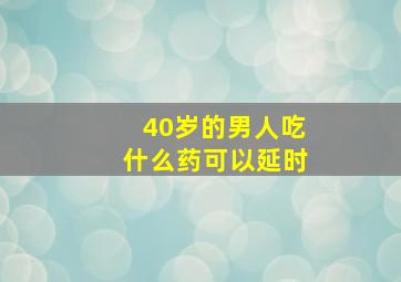 40岁的男人吃什么药可以延时