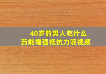 40岁的男人吃什么药能增强抵抗力呢视频