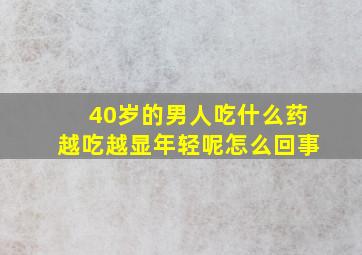 40岁的男人吃什么药越吃越显年轻呢怎么回事