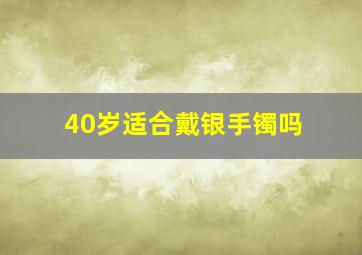 40岁适合戴银手镯吗