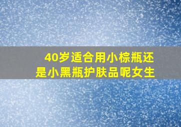 40岁适合用小棕瓶还是小黑瓶护肤品呢女生