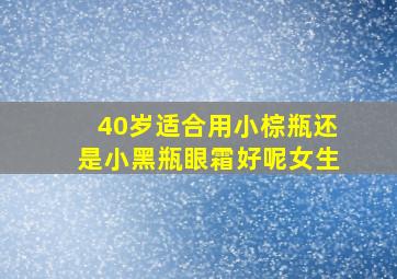 40岁适合用小棕瓶还是小黑瓶眼霜好呢女生