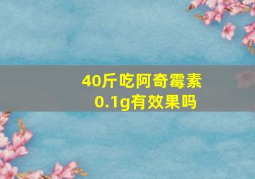 40斤吃阿奇霉素0.1g有效果吗