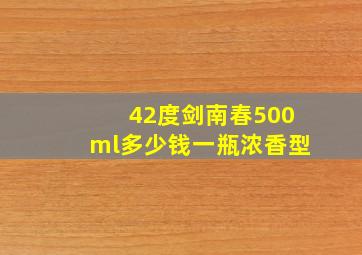 42度剑南春500ml多少钱一瓶浓香型