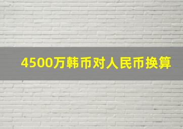 4500万韩币对人民币换算