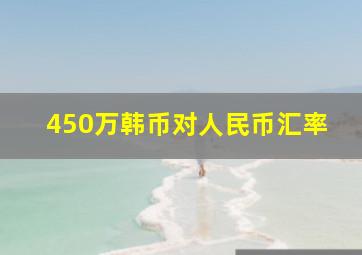 450万韩币对人民币汇率