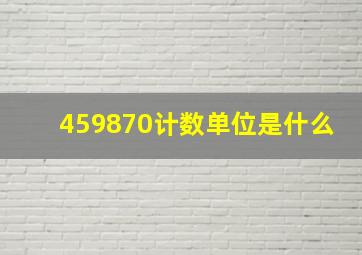 459870计数单位是什么