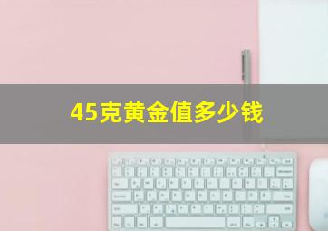 45克黄金值多少钱