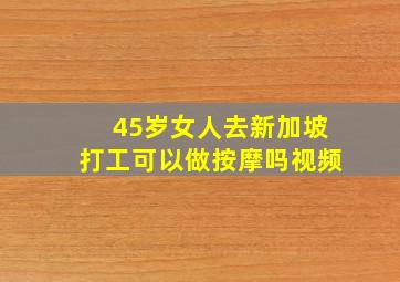 45岁女人去新加坡打工可以做按摩吗视频