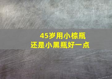 45岁用小棕瓶还是小黑瓶好一点