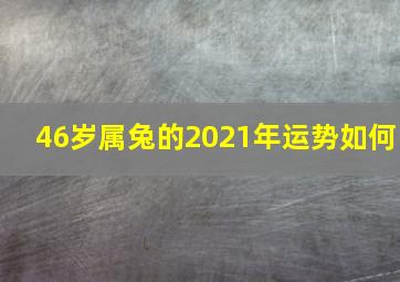 46岁属兔的2021年运势如何