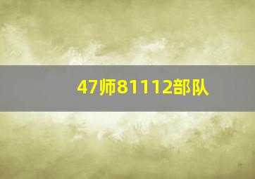 47师81112部队