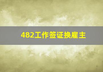 482工作签证换雇主