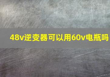 48v逆变器可以用60v电瓶吗