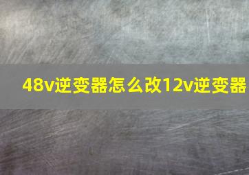 48v逆变器怎么改12v逆变器