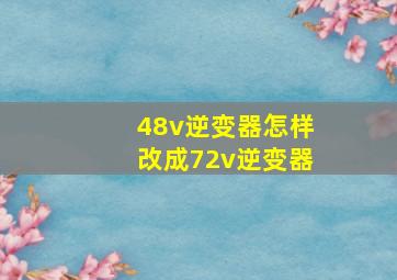 48v逆变器怎样改成72v逆变器