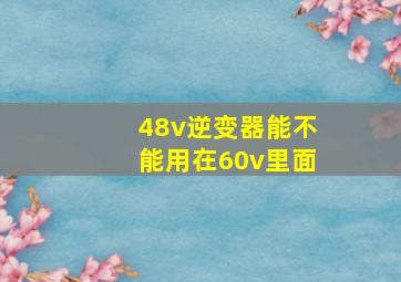 48v逆变器能不能用在60v里面