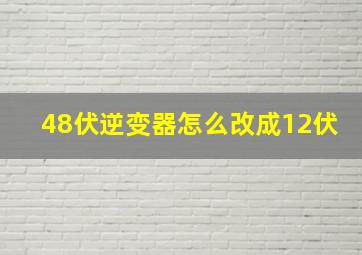 48伏逆变器怎么改成12伏