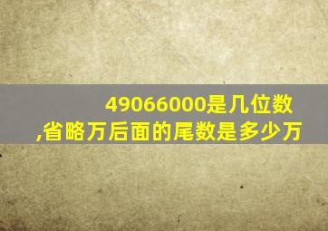 49066000是几位数,省略万后面的尾数是多少万