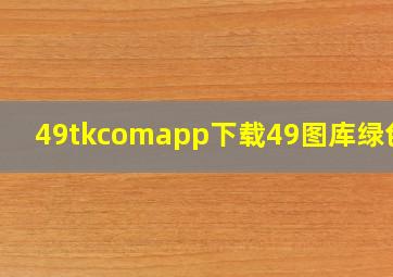 49tkcomapp下载49图库绿色版