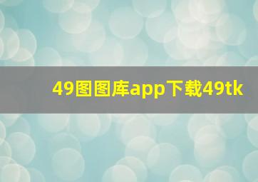 49图图库app下载49tk