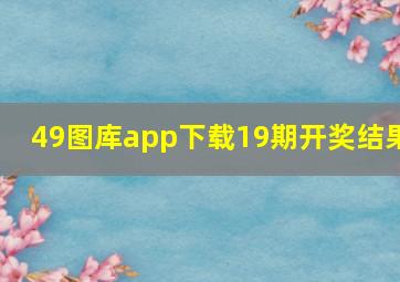 49图库app下载19期开奖结果