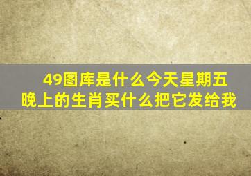 49图库是什么今天星期五晚上的生肖买什么把它发给我