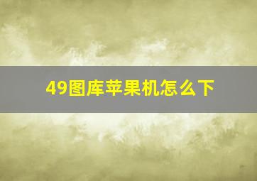 49图库苹果机怎么下