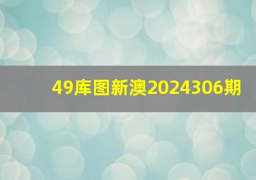 49库图新澳2024306期