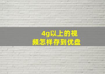 4g以上的视频怎样存到优盘