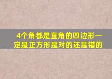 4个角都是直角的四边形一定是正方形是对的还是错的