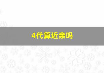 4代算近亲吗