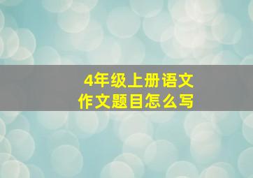 4年级上册语文作文题目怎么写