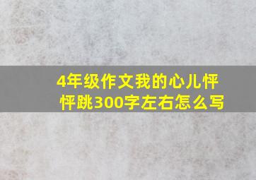 4年级作文我的心儿怦怦跳300字左右怎么写