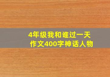 4年级我和谁过一天作文400字神话人物