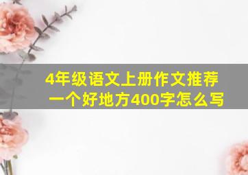 4年级语文上册作文推荐一个好地方400字怎么写