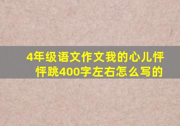 4年级语文作文我的心儿怦怦跳400字左右怎么写的