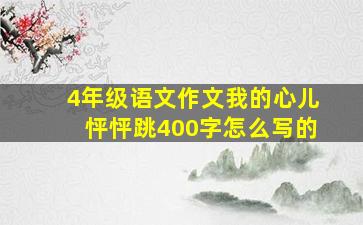 4年级语文作文我的心儿怦怦跳400字怎么写的