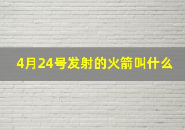 4月24号发射的火箭叫什么