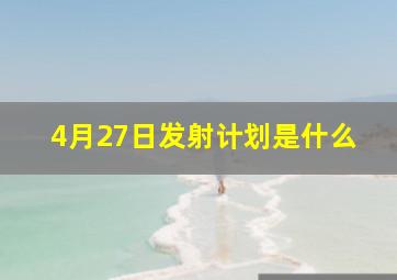 4月27日发射计划是什么