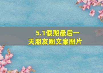 5.1假期最后一天朋友圈文案图片