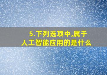 5.下列选项中,属于人工智能应用的是什么