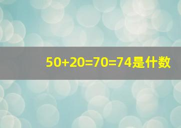 50+20=70=74是什数